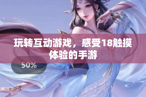 玩转互动游戏，感受18触摸体验的手游