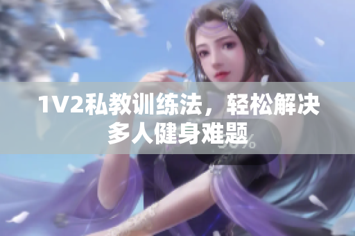 1V2私教训练法，轻松解决多人健身难题