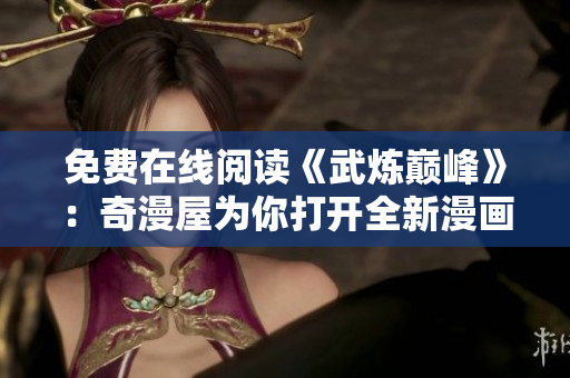 免费在线阅读《武炼巅峰》：奇漫屋为你打开全新漫画世界
