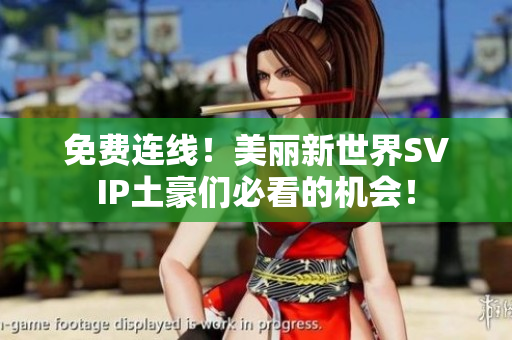 免费连线！美丽新世界SVIP土豪们必看的机会！