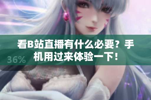 看B站直播有什么必要？手机用过来体验一下！