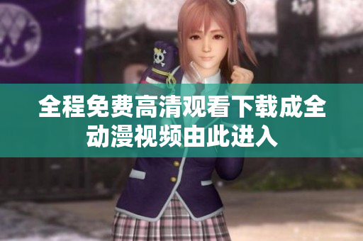 全程免费高清观看下载成全动漫视频由此进入