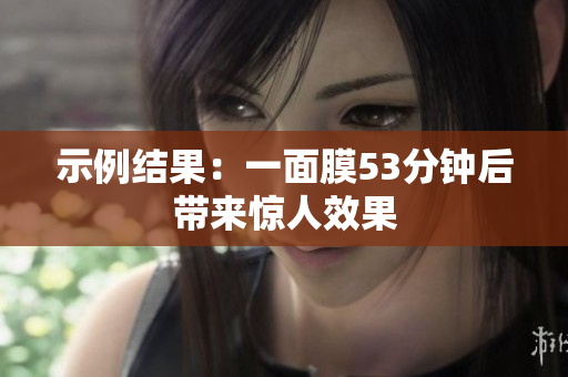 示例结果：一面膜53分钟后带来惊人效果