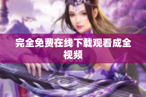 完全免费在线下载观看成全视频