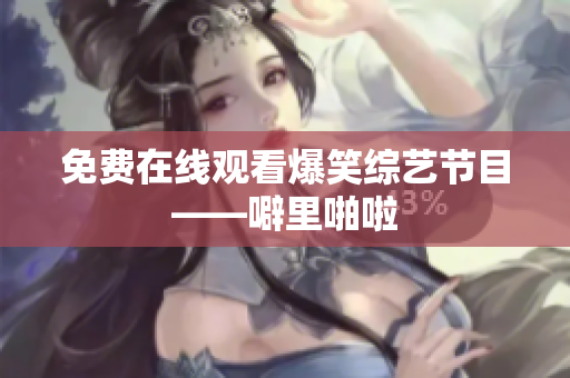 免费在线观看爆笑综艺节目——噼里啪啦