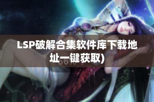 LSP破解合集软件库下载地址一键获取)