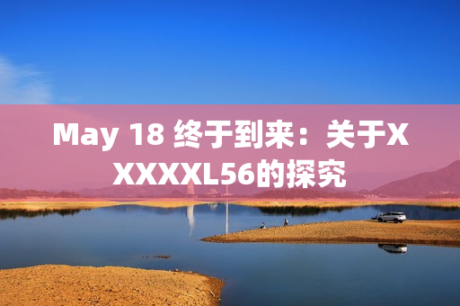 May 18 终于到来：关于XXXXXL56的探究
