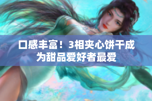 口感丰富！3相夹心饼干成为甜品爱好者最爱