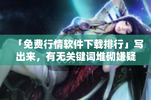 「免费行情软件下载排行」写出来，有无关键词堆砌嫌疑？