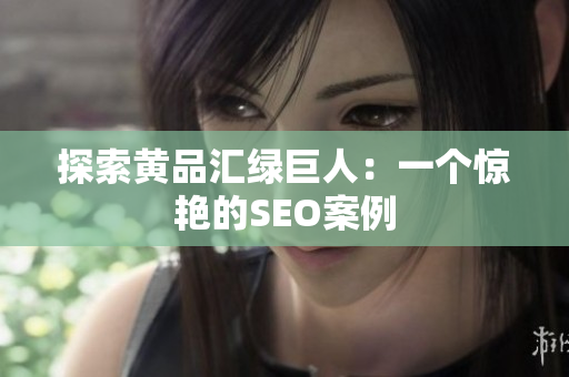 探索黄品汇绿巨人：一个惊艳的SEO案例