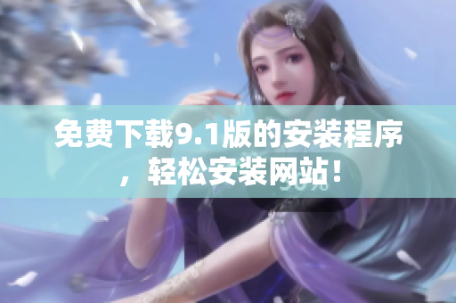 免费下载9.1版的安装程序，轻松安装网站！