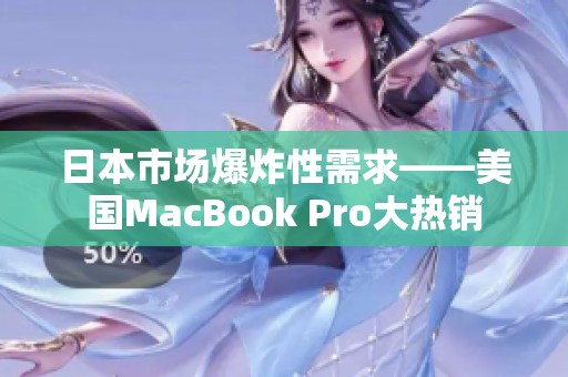 日本市场爆炸性需求——美国MacBook Pro大热销