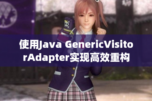 使用Java GenericVisitorAdapter实现高效重构