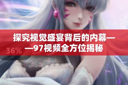 探究视觉盛宴背后的内幕——97视频全方位揭秘