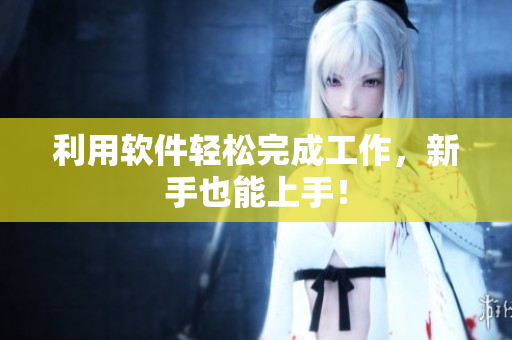 利用软件轻松完成工作，新手也能上手！