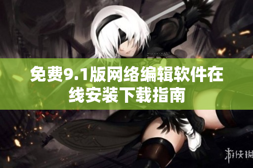 免费9.1版网络编辑软件在线安装下载指南