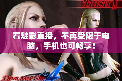 看魅影直播，不再受限于电脑，手机也可畅享！