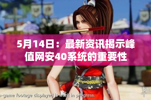 5月14日：最新资讯揭示峰值网安40系统的重要性