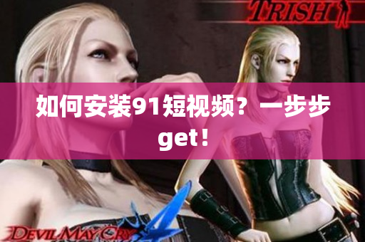 如何安装91短视频？一步步get！