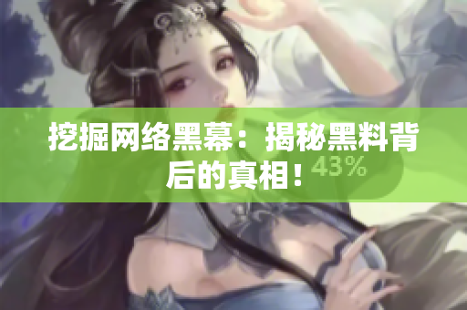 挖掘网络黑幕：揭秘黑料背后的真相！