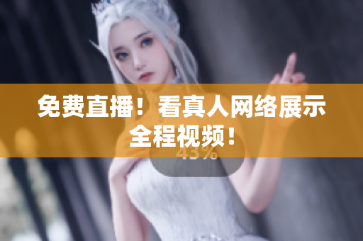 免费直播！看真人网络展示全程视频！