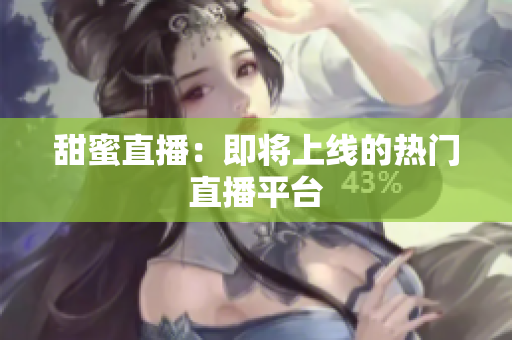 甜蜜直播：即将上线的热门直播平台