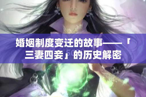 婚姻制度变迁的故事——「三妻四妾」的历史解密