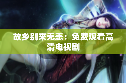 故乡别来无恙：免费观看高清电视剧