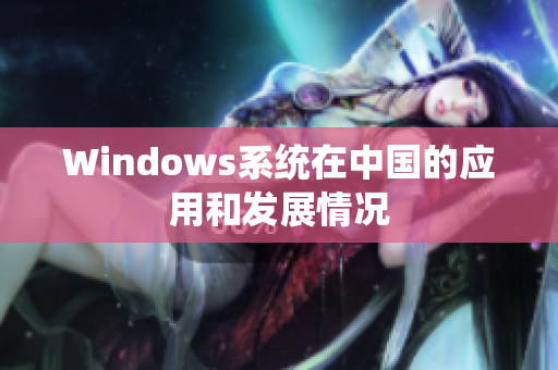 Windows系统在中国的应用和发展情况
