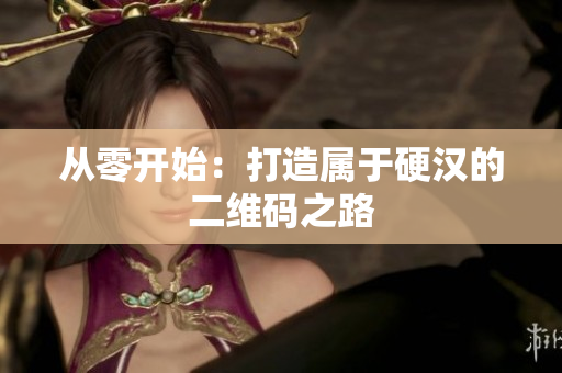 从零开始：打造属于硬汉的二维码之路