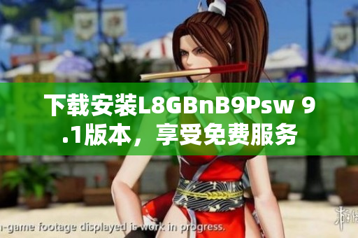 下载安装L8GBnB9Psw 9.1版本，享受免费服务