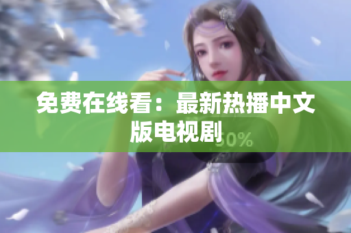 免费在线看：最新热播中文版电视剧
