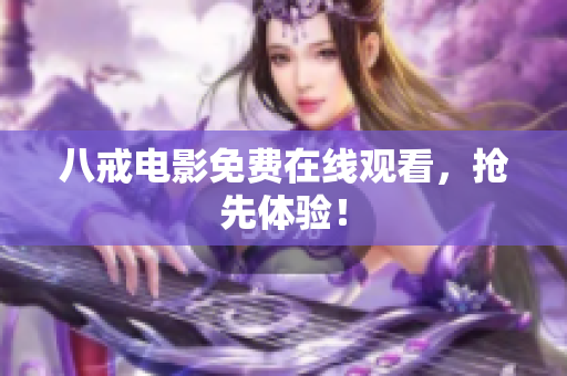 八戒电影免费在线观看，抢先体验！