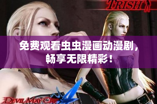 免费观看虫虫漫画动漫剧，畅享无限精彩！