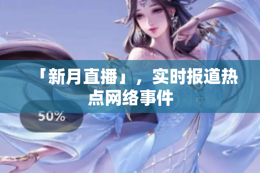 「新月直播」，实时报道热点网络事件