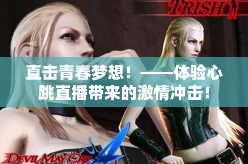 直击青春梦想！——体验心跳直播带来的激情冲击！