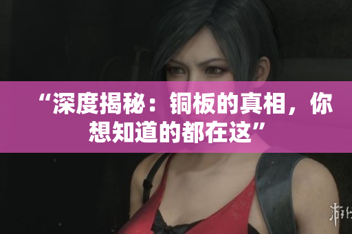 “深度揭秘：铜板的真相，你想知道的都在这”