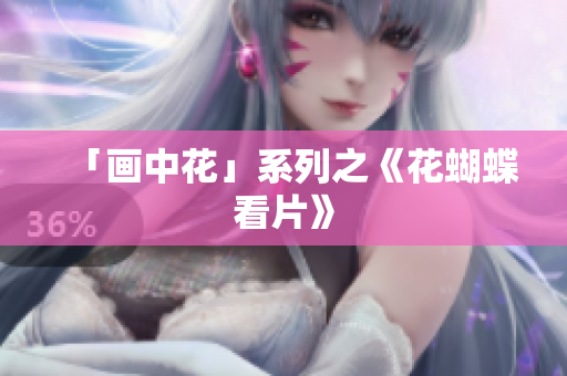 「画中花」系列之《花蝴蝶看片》