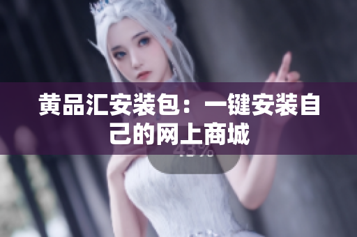 黄品汇安装包：一键安装自己的网上商城