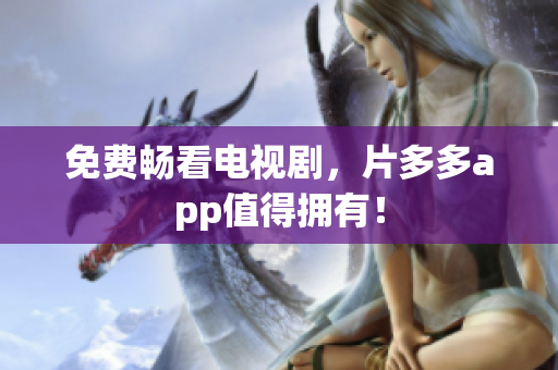 免费畅看电视剧，片多多app值得拥有！