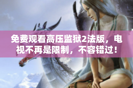 免费观看高压监狱2法版，电视不再是限制，不容错过！