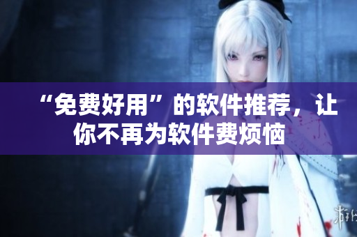 “免费好用”的软件推荐，让你不再为软件费烦恼