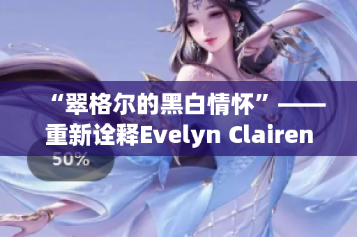 “翠格尔的黑白情怀”——重新诠释Evelyn Clairen