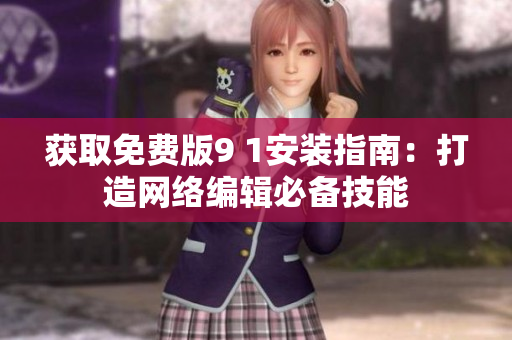 获取免费版9 1安装指南：打造网络编辑必备技能