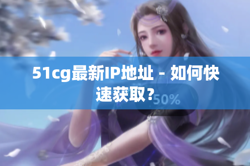 51cg最新IP地址 - 如何快速获取？