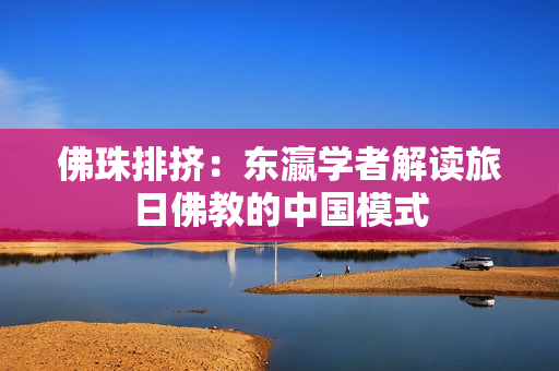 佛珠排挤：东瀛学者解读旅日佛教的中国模式