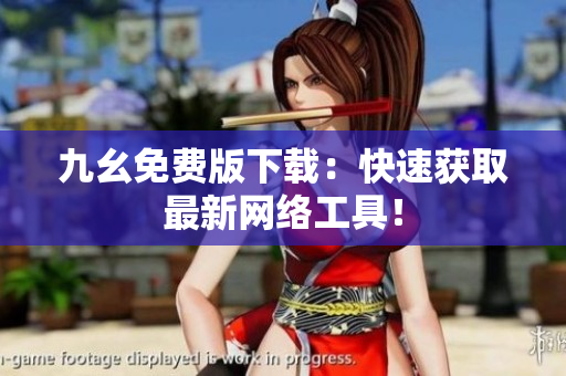 九幺免费版下载：快速获取最新网络工具！