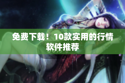 免费下载！10款实用的行情软件推荐