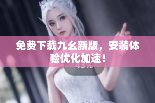 免费下载九幺新版，安装体验优化加速！