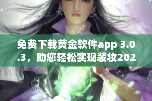 免费下载黄金软件app 3.0.3，助您轻松实现装妆2023